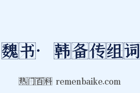 魏书·韩备传组词是什么意思的图片